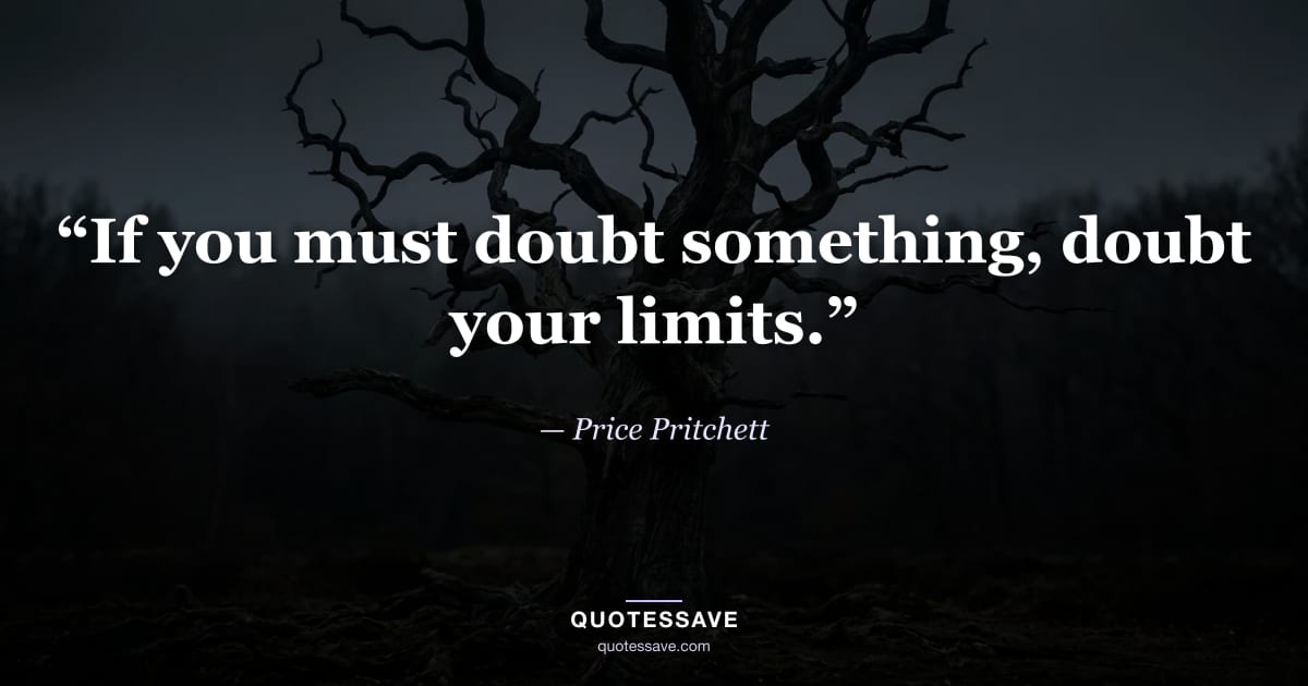 “If you must doubt something, doubt your limits.” — Price Pritchett