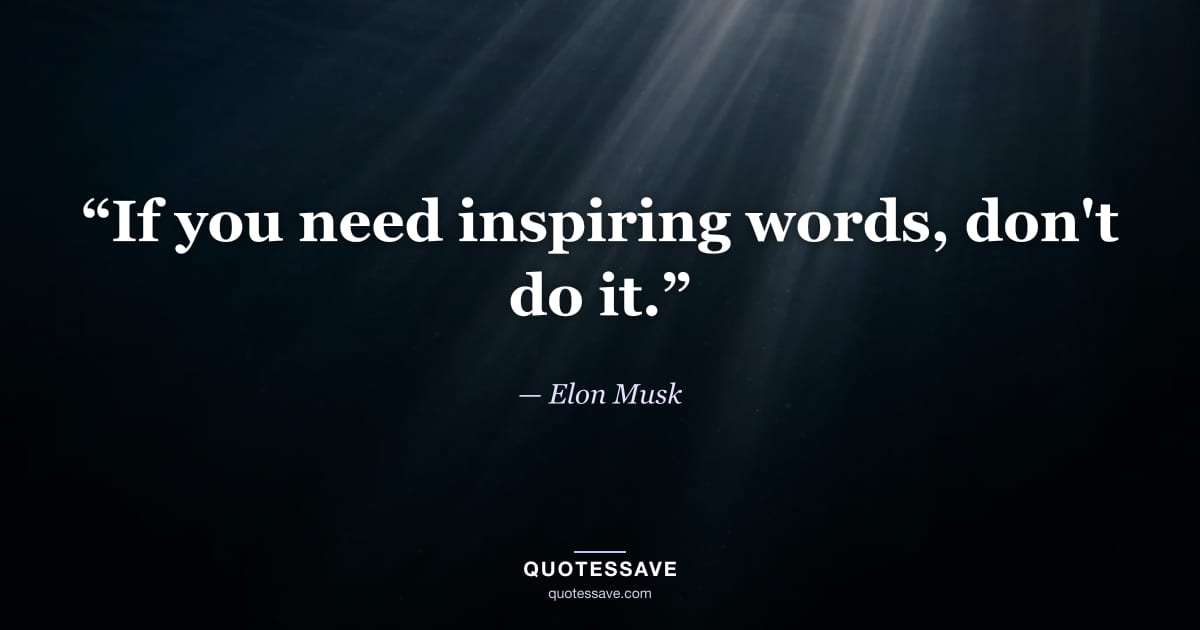 “If you need inspiring words, don't do it.” — Elon Musk