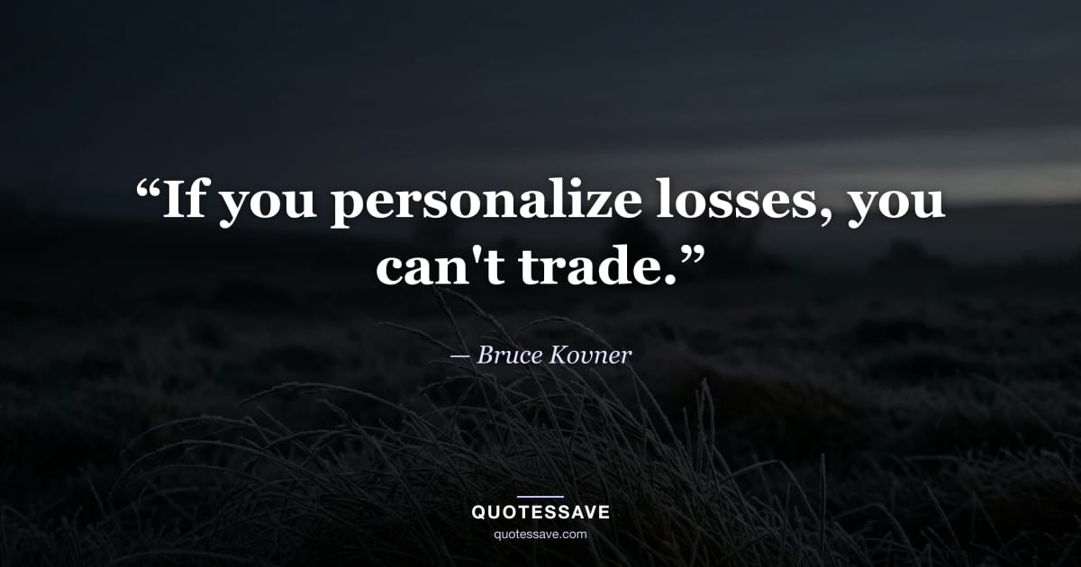 “If you personalize losses, you can't trade.” — Bruce Kovner