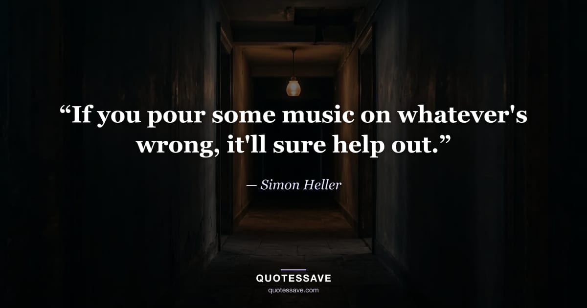 “If you pour some music on whatever's wrong, it'll sure help out.” — Simon Heller