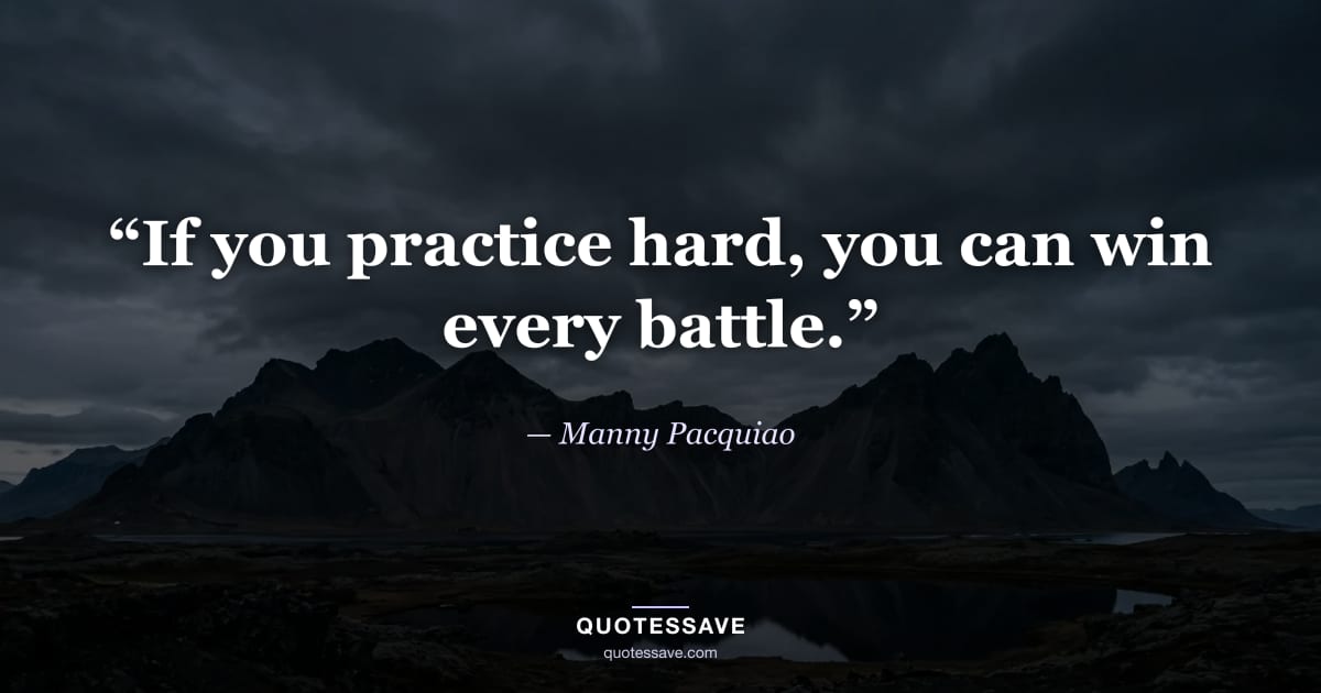 “If you practice hard, you can win every battle.” — Manny Pacquiao