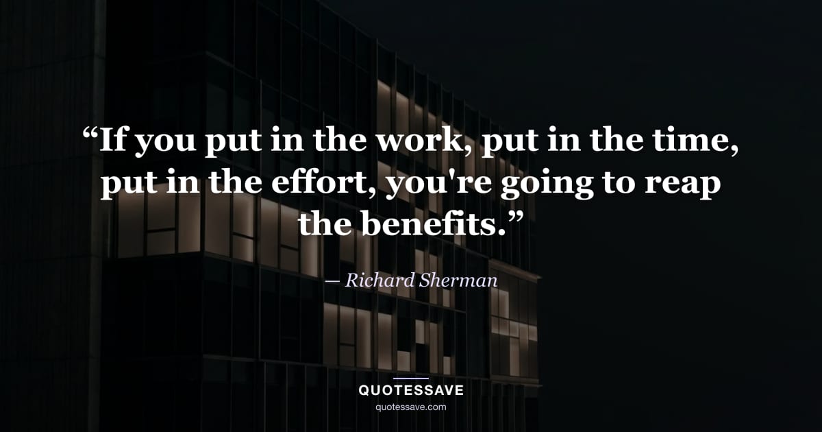 “If you put in the work, put in the time, put in the effort, you're going to reap the benefits.” — Richard Sherman