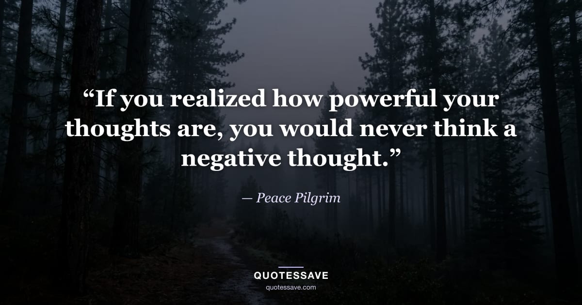 “If you realized how powerful your thoughts are, you would never think a negative thought.” — Peace Pilgrim