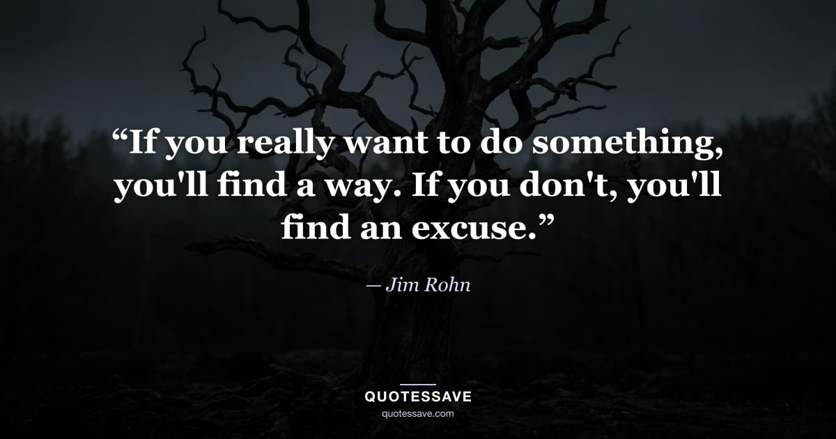 “If you really want to do something, you'll find a way. If you don't, you'll find an excuse.” — Jim Rohn