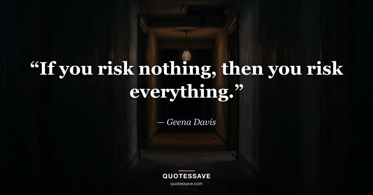 “If you risk nothing, then you risk everything.” — Geena Davis
