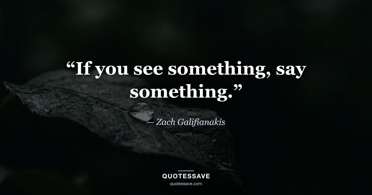 “If you see something, say something.” — Zach Galifianakis