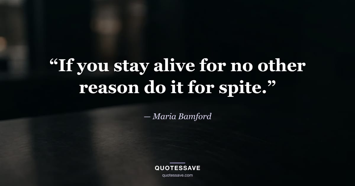 “If you stay alive for no other reason do it for spite.” — Maria Bamford