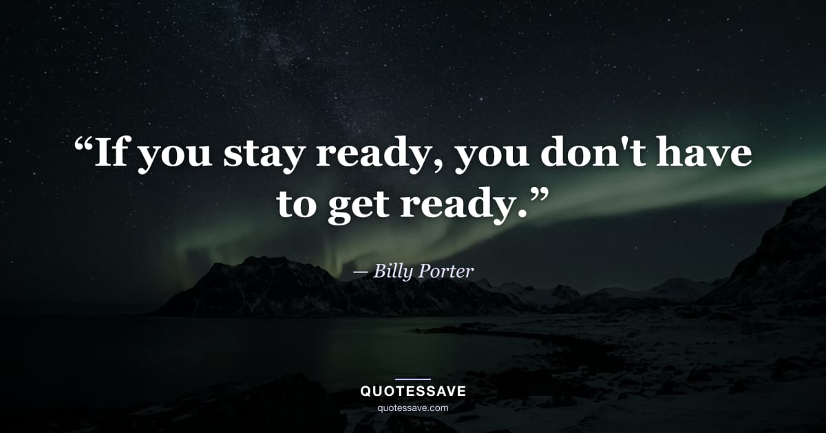 “If you stay ready, you don't have to get ready.” — Billy Porter