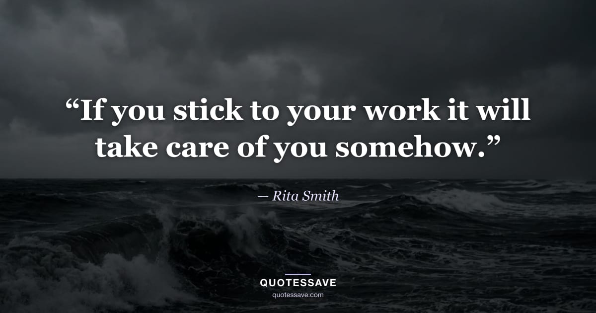 “If you stick to your work it will take care of you somehow.” — Rita Smith