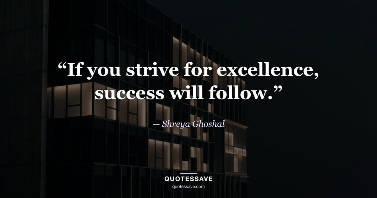 “If you strive for excellence, success will follow.” — Shreya Ghoshal