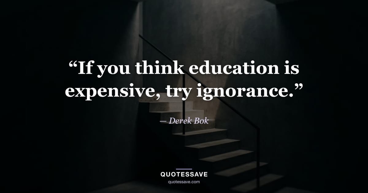 “If you think education is expensive, try ignorance.” — Derek Bok
