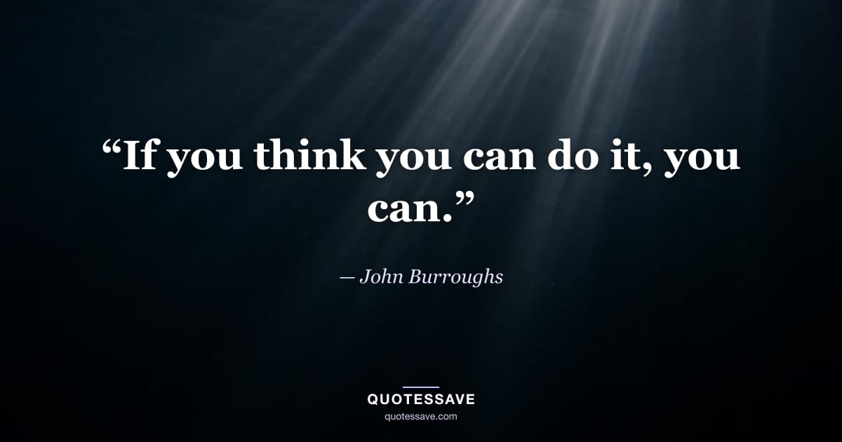 “If you think you can do it, you can.” — John Burroughs