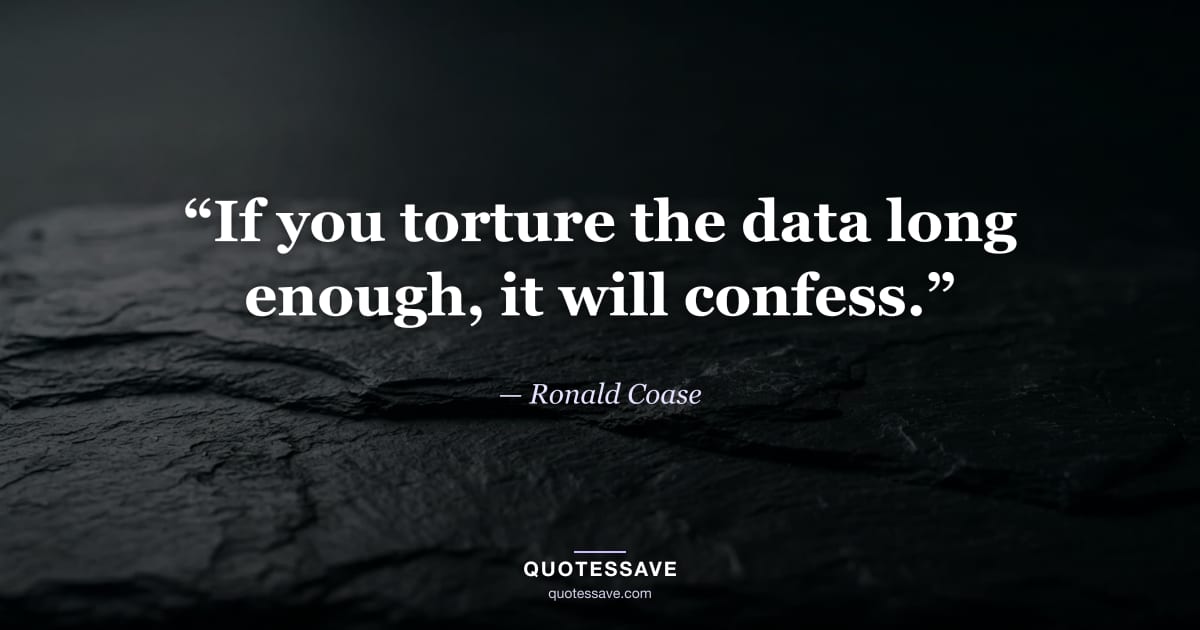 “If you torture the data long enough, it will confess.” — Ronald Coase