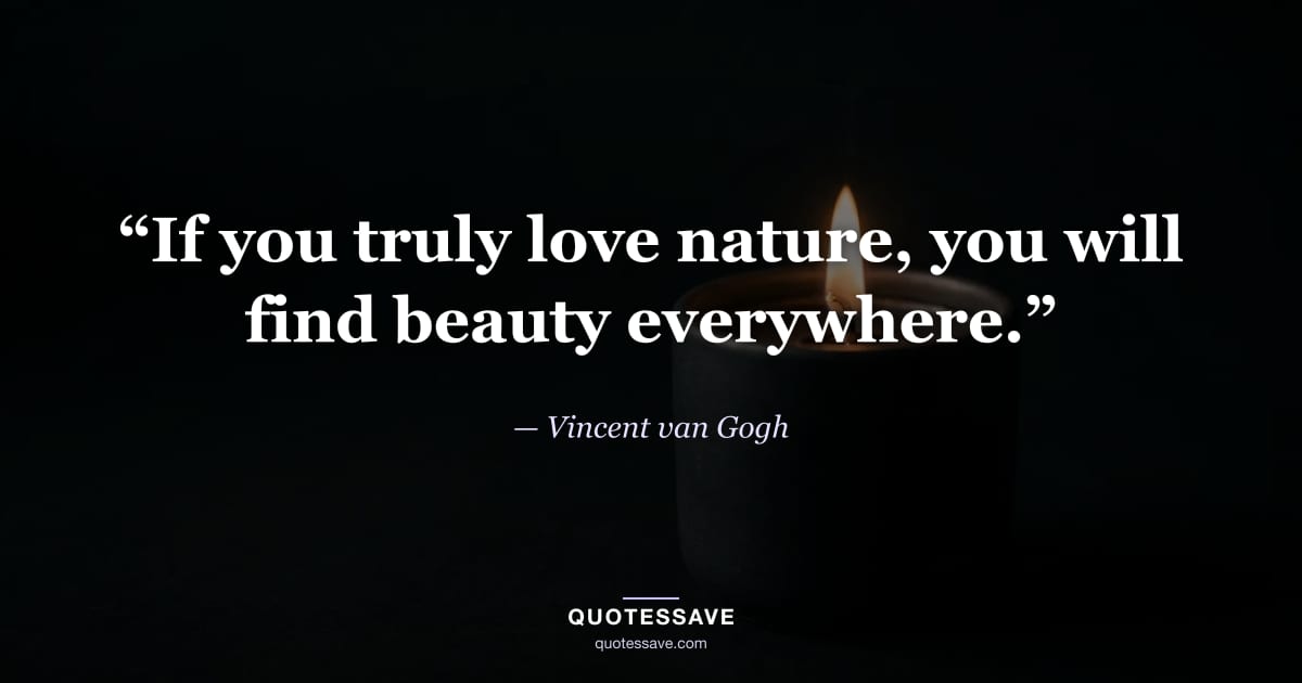 “If you truly love nature, you will find beauty everywhere.” — Vincent van Gogh