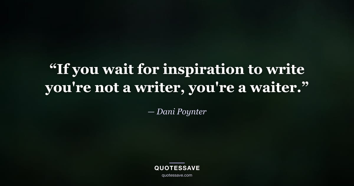 “If you wait for inspiration to write you're not a writer, you're a waiter.” — Dani Poynter