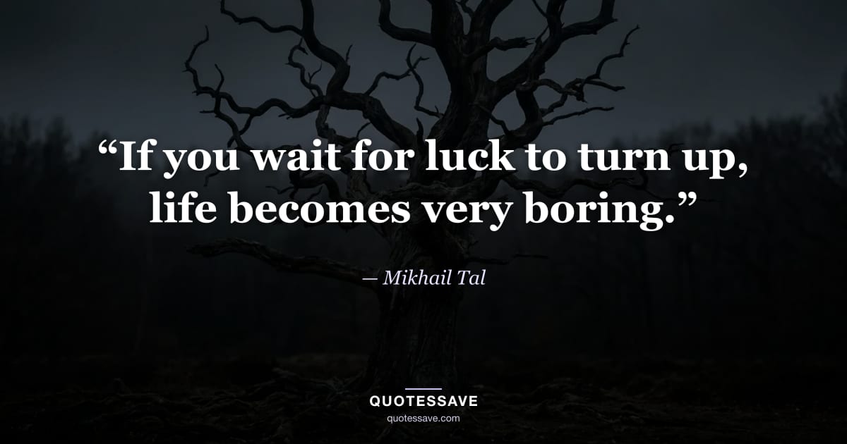 “If you wait for luck to turn up, life becomes very boring.” — Mikhail Tal