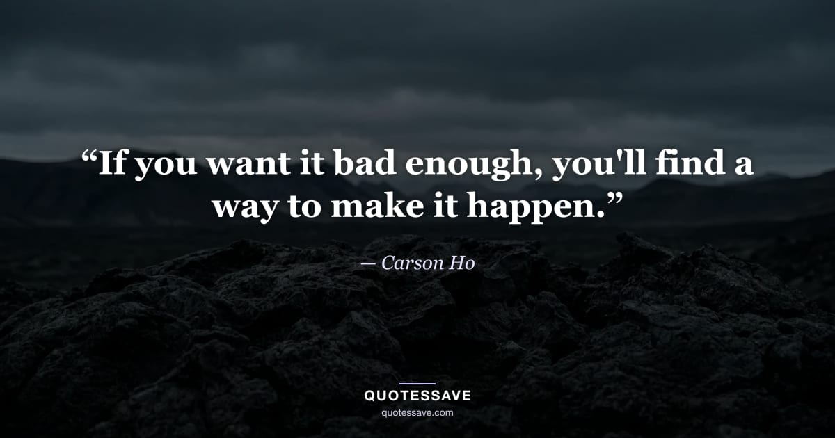 “If you want it bad enough, you'll find a way to make it happen.” — Carson Ho