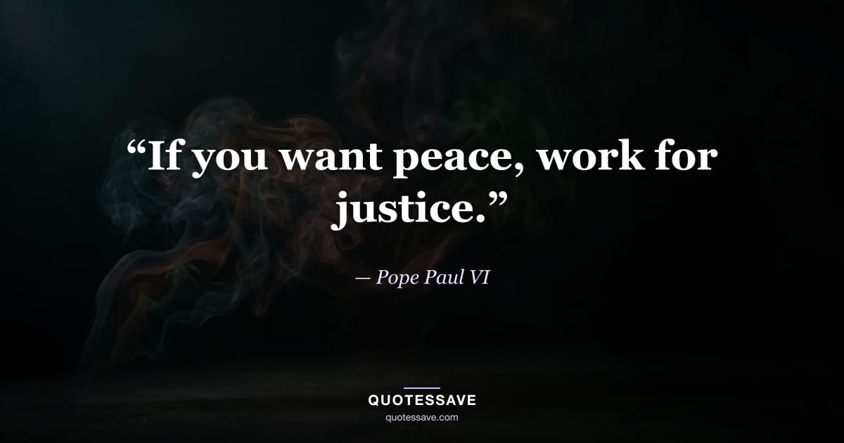 “If you want peace, work for justice.” — Pope Paul VI