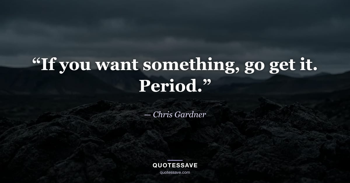 “If you want something, go get it. Period.” — Chris Gardner