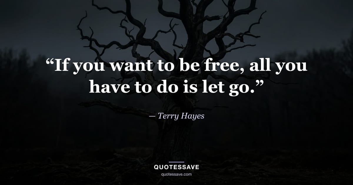 “If you want to be free, all you have to do is let go.” — Terry Hayes