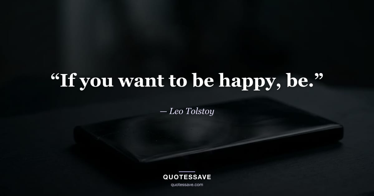 “If you want to be happy, be.” — Leo Tolstoy