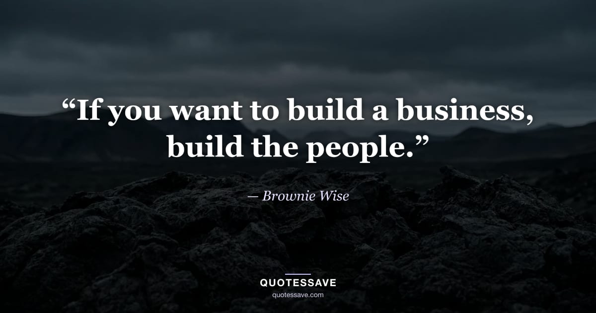 “If you want to build a business, build the people.” — Brownie Wise