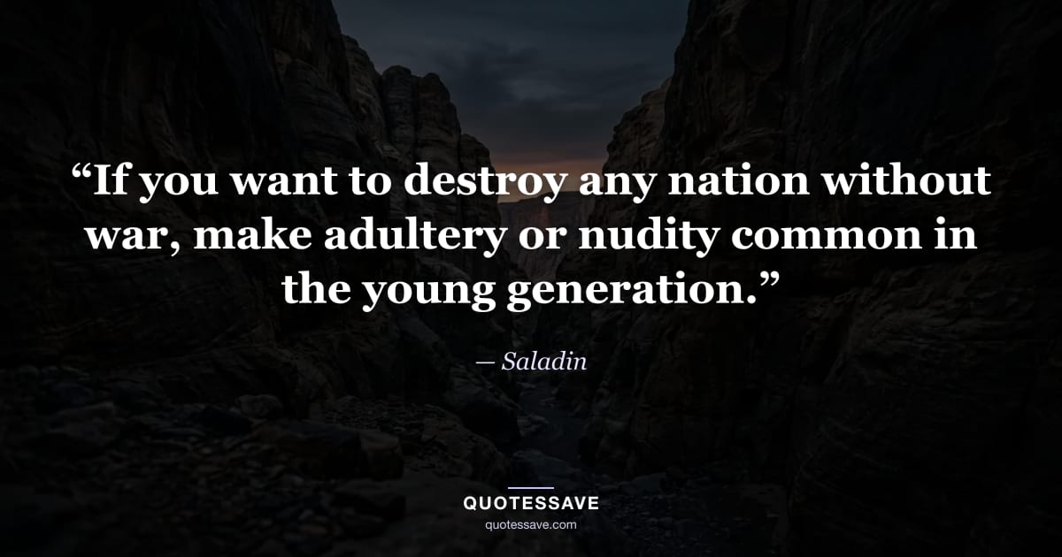 “If you want to destroy any nation without war, make adultery or nudity common in the young generation.” — Saladin