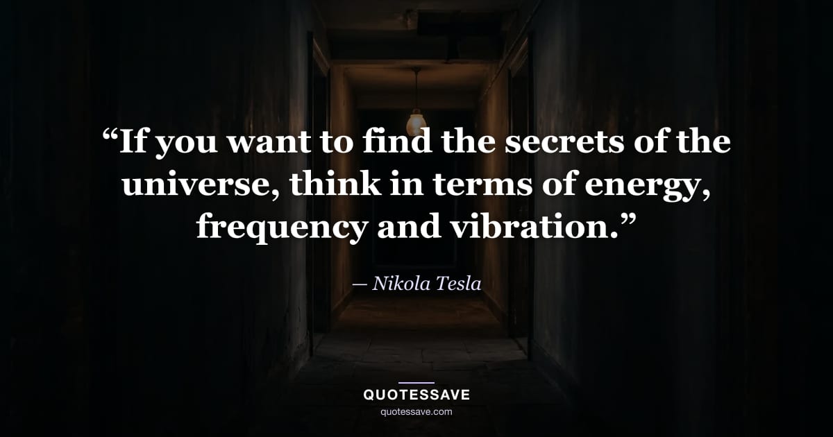 “If you want to find the secrets of the universe, think in terms of energy, frequency and vibration.” — Nikola Tesla
