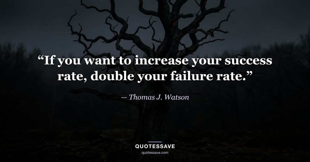 “If you want to increase your success rate, double your failure rate.” — Thomas J. Watson
