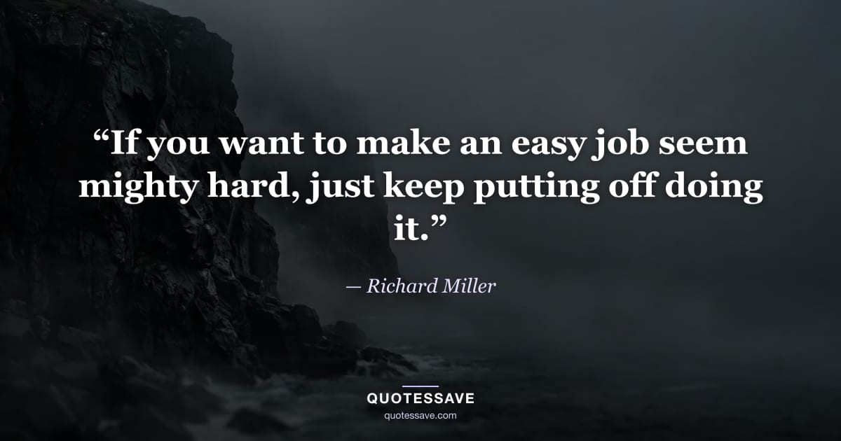 “If you want to make an easy job seem mighty hard, just keep putting off doing it.” — Richard Miller