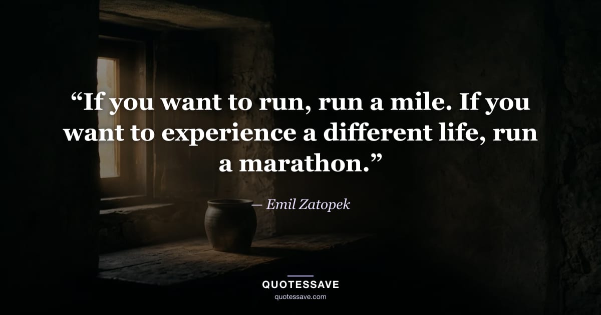 “If you want to run, run a mile. If you want to experience a different life, run a marathon.” — Emil Zatopek