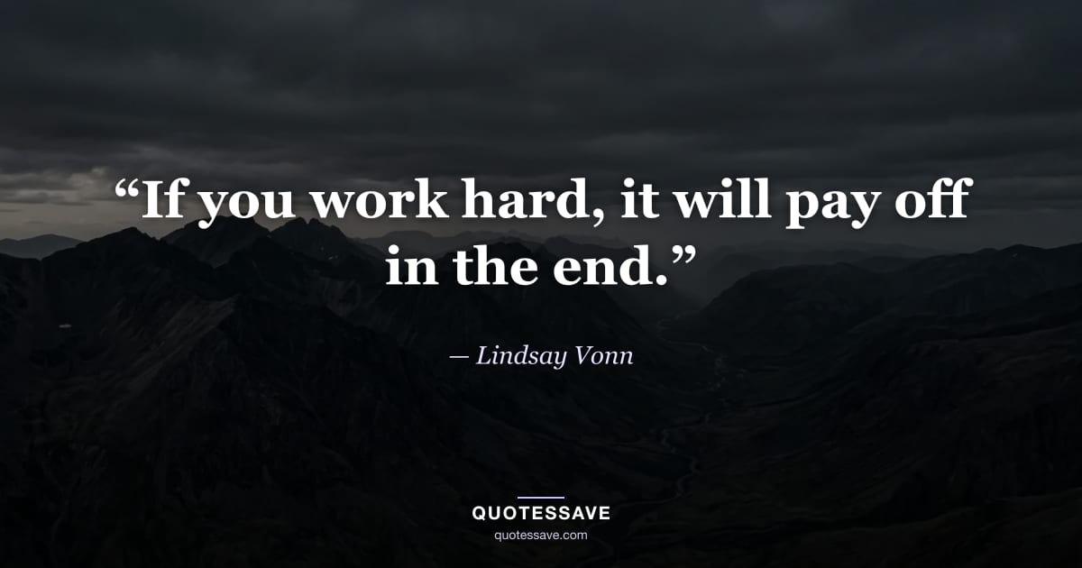 “If you work hard, it will pay off in the end.” — Lindsay Vonn