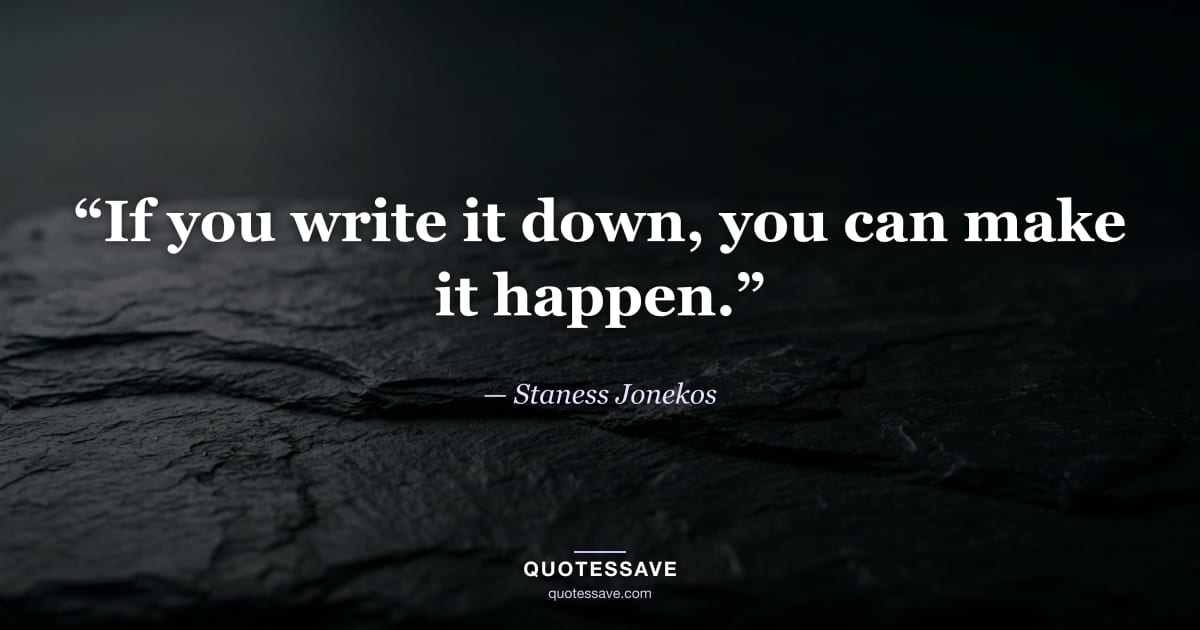 “If you write it down, you can make it happen.” — Staness Jonekos