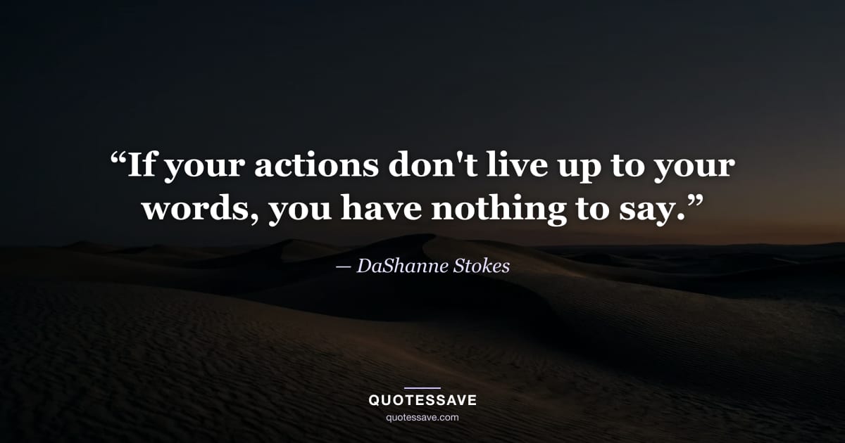 “If your actions don't live up to your words, you have nothing to say.” — DaShanne Stokes