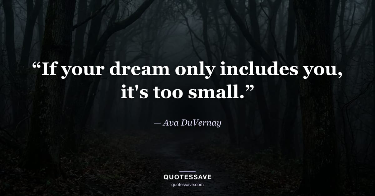 “If your dream only includes you, it's too small.” — Ava DuVernay