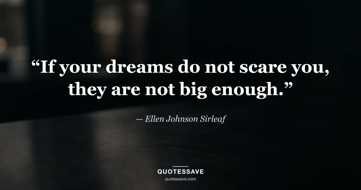 “If your dreams do not scare you, they are not big enough.” — Ellen Johnson Sirleaf
