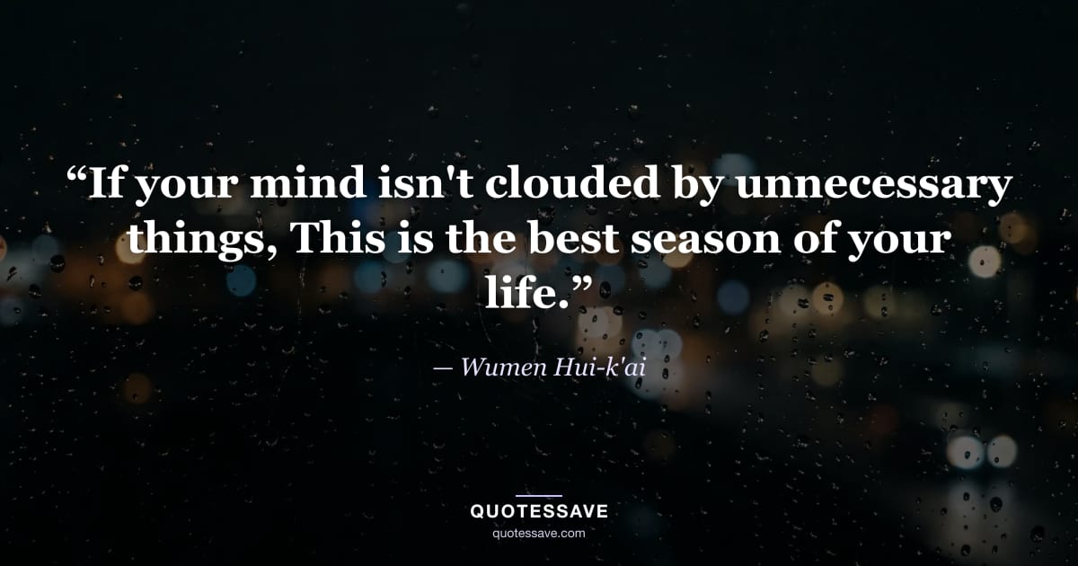 “If your mind isn't clouded by unnecessary things, This is the best season of your life.” — Wumen Hui-k'ai