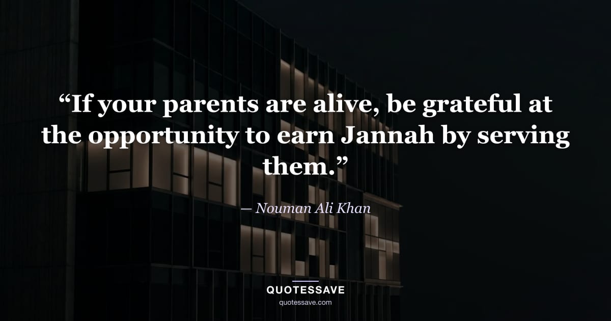 “If your parents are alive, be grateful at the opportunity to earn Jannah by serving them.” — Nouman Ali Khan