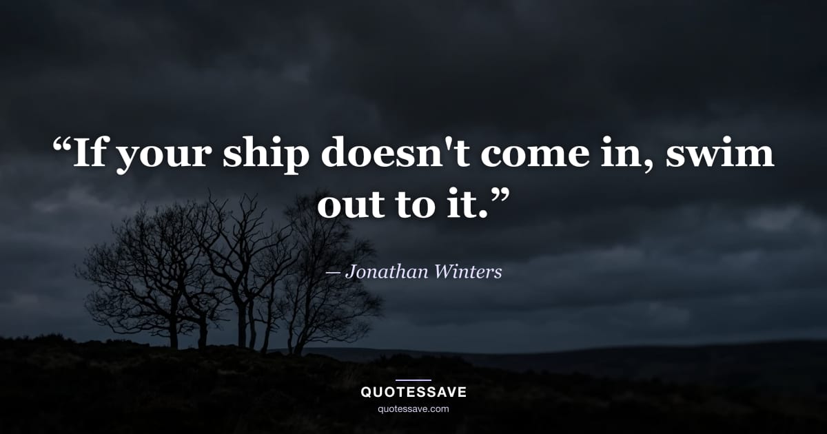 “If your ship doesn't come in, swim out to it.” — Jonathan Winters
