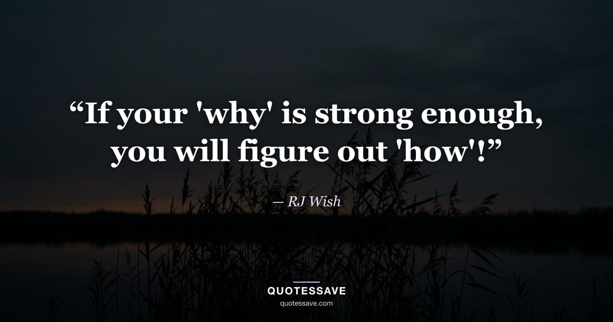 “If your 'why' is strong enough, you will figure out 'how'!” — RJ Wish