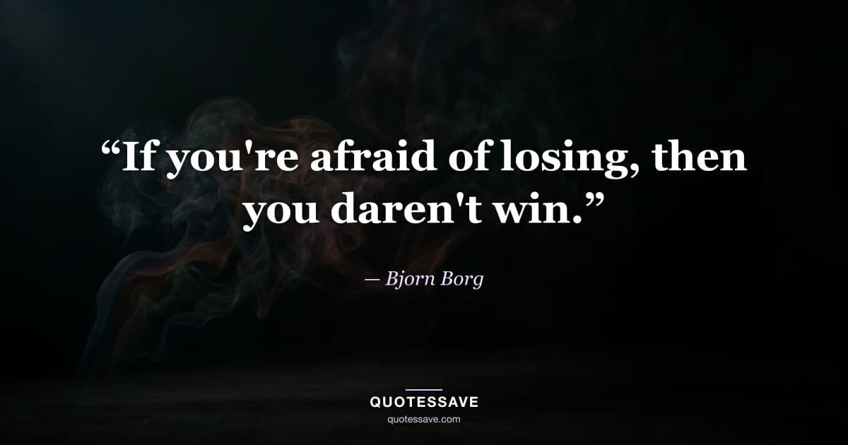 “If you're afraid of losing, then you daren't win.” — Bjorn Borg
