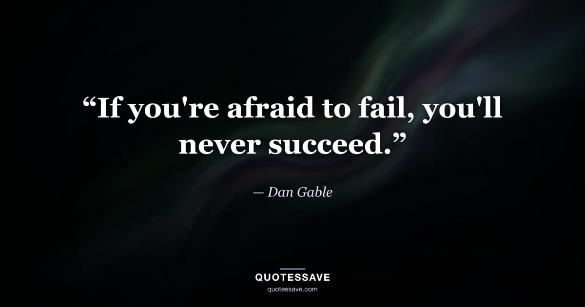 “If you're afraid to fail, you'll never succeed.” — Dan Gable