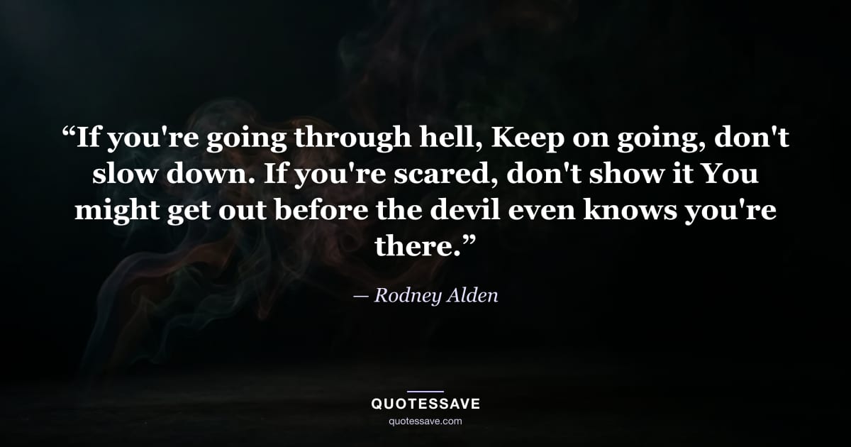 “If you're going through hell, Keep on going, don't slow down. If you're scared, don't show it You might get out before the devil even knows you're there.” — Rodney Alden