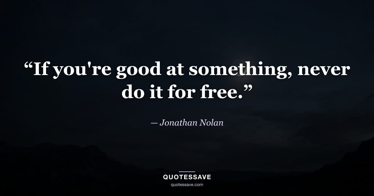 “If you're good at something, never do it for free.” — Jonathan Nolan