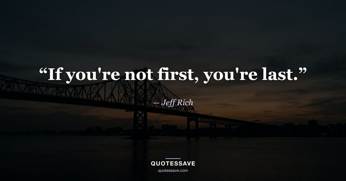 “If you're not first, you're last.” — Jeff Rich