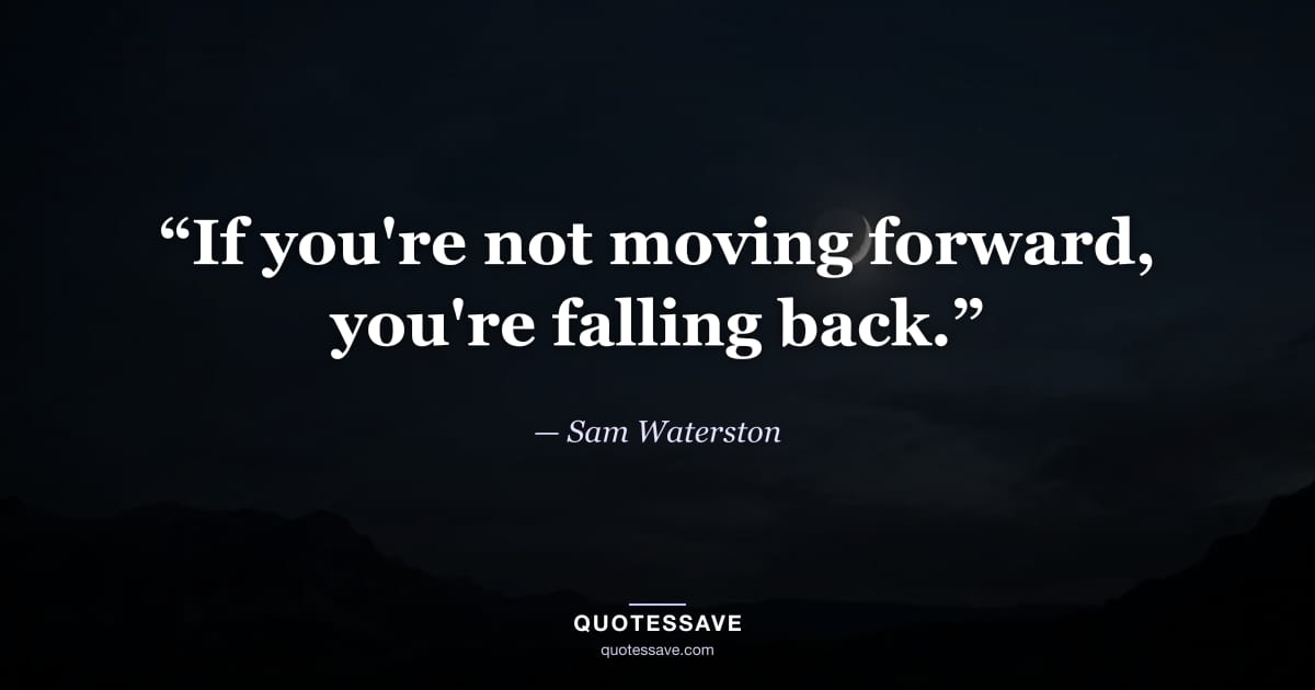 “If you're not moving forward, you're falling back.” — Sam Waterston