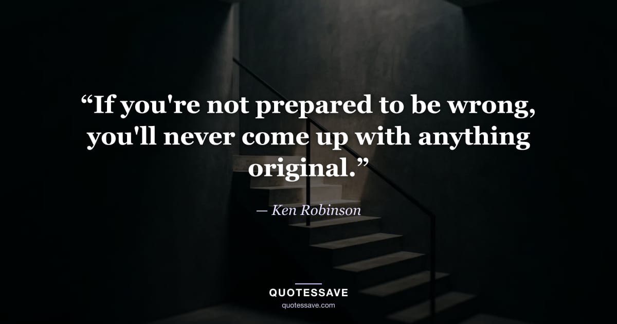 “If you're not prepared to be wrong, you'll never come up with anything original.” — Ken Robinson