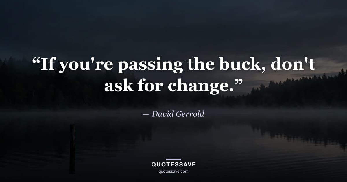 “If you're passing the buck, don't ask for change.” — David Gerrold
