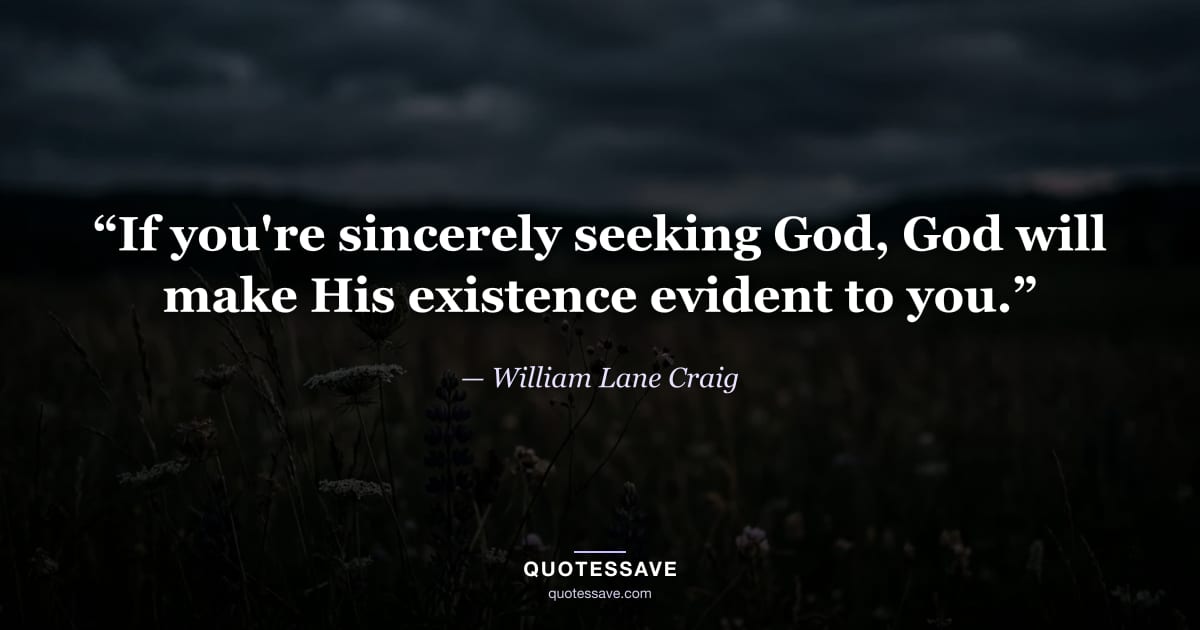 “If you're sincerely seeking God, God will make His existence evident to you.” — William Lane Craig