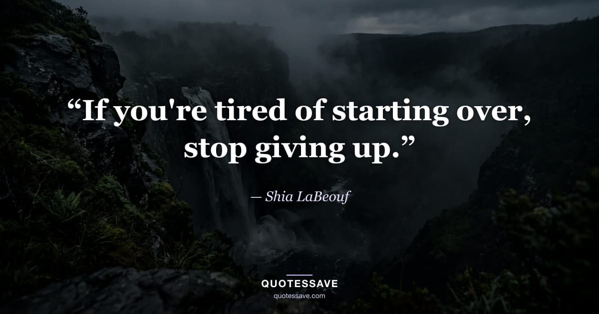 “If you're tired of starting over, stop giving up.” — Shia LaBeouf